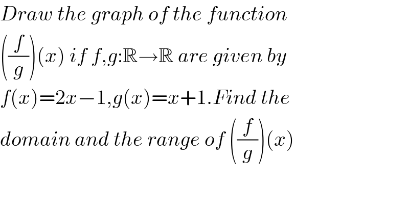 Draw the graph of the function  ((f/g))(x) if f,g:R→R are given by  f(x)=2x−1,g(x)=x+1.Find the  domain and the range of ((f/g))(x)    