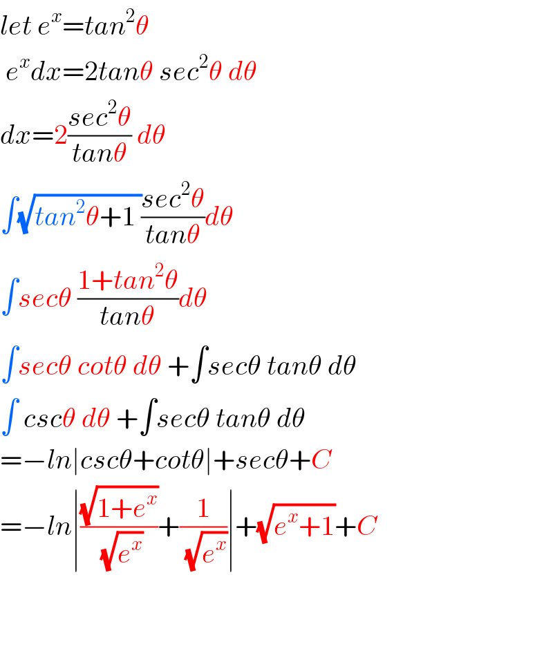 let e^x =tan^2 θ   e^x dx=2tanθ sec^2 θ dθ  dx=2((sec^2 θ)/(tanθ)) dθ  ∫(√(tan^2 θ+1 ))((sec^2 θ)/(tanθ))dθ  ∫secθ ((1+tan^2 θ)/(tanθ))dθ  ∫secθ cotθ dθ +∫secθ tanθ dθ  ∫ cscθ dθ +∫secθ tanθ dθ  =−ln∣cscθ+cotθ∣+secθ+C  =−ln∣((√(1+e^x ))/(√e^x ))+(1/(√e^x ))∣+(√(e^x +1))+C      