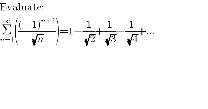 Evaluate:  Σ_(n=1) ^∞ ((((−1)^(n+1) )/(√n)))=1−(1/(√2))+(1/(√3))−(1/(√4))+...  