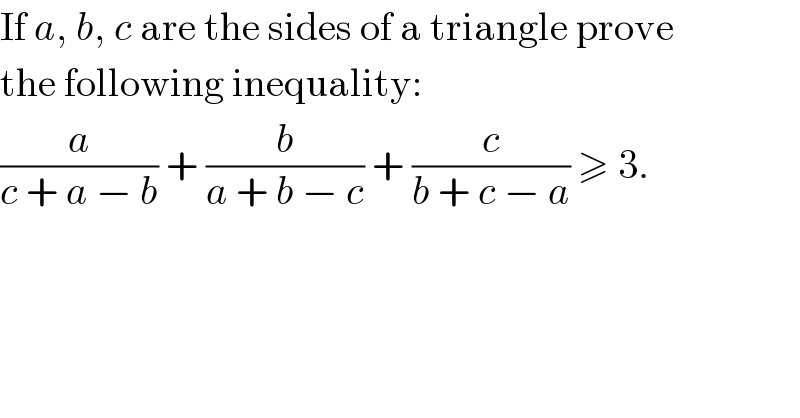 If a, b, c are the sides of a triangle prove  the following inequality:  (a/(c + a − b)) + (b/(a + b − c)) + (c/(b + c − a)) ≥ 3.  