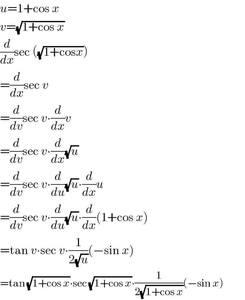 u=1+cos x  v=(√(1+cos x))  (d/dx)sec ((√(1+cosx)))  =(d/dx)sec v  =(d/dv)sec v∙(d/dx)v  =(d/dv)sec v∙(d/dx)(√u)  =(d/dv)sec v∙(d/du)(√u)∙(d/dx)u  =(d/dv)sec v∙(d/du)(√u)∙(d/dx)(1+cos x)  =tan v∙sec v∙(1/(2(√u)))(−sin x)  =tan (√(1+cos x))∙sec (√(1+cos x))∙(1/(2(√(1+cos x))))(−sin x)  
