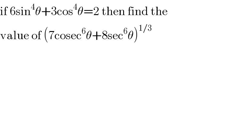 if 6sin^4 θ+3cos^4 θ=2 then find the  value of (7cosec^6 θ+8sec^6 θ)^(1/3)   