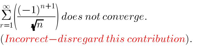 Σ_(r=1) ^∞ ((((−1)^(n+1) )/(√n))) does not converge.  (Incorrect−disregard this contribution).  