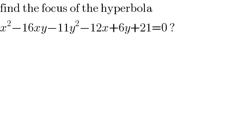 find the focus of the hyperbola   x^2 −16xy−11y^2 −12x+6y+21=0 ?  