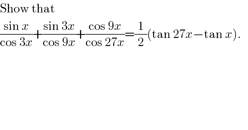 Show that  ((sin x)/(cos 3x))+((sin 3x)/(cos 9x))+((cos 9x)/(cos 27x))=(1/2)(tan 27x−tan x).  