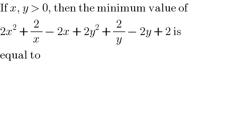 If x, y > 0, then the minimum value of  2x^2  + (2/x) − 2x + 2y^2  + (2/y) − 2y + 2 is  equal to  