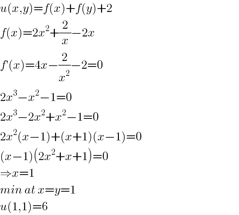 u(x,y)=f(x)+f(y)+2  f(x)=2x^2 +(2/x)−2x  f′(x)=4x−(2/x^2 )−2=0  2x^3 −x^2 −1=0  2x^3 −2x^2 +x^2 −1=0  2x^2 (x−1)+(x+1)(x−1)=0  (x−1)(2x^2 +x+1)=0  ⇒x=1  min at x=y=1  u(1,1)=6  