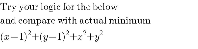 Try your logic for the below  and compare with actual minimum  (x−1)^2 +(y−1)^2 +x^2 +y^2   