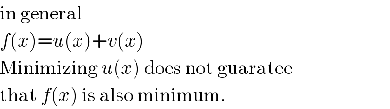 in general  f(x)=u(x)+v(x)  Minimizing u(x) does not guaratee  that f(x) is also minimum.  
