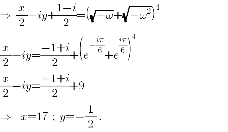 ⇒  (x/2)−iy+((1−i)/2)=((√(−ω))+(√(−ω^2 )))^4   (x/2)−iy=((−1+i)/2)+(e^(−((iπ)/6)) +e^((iπ)/6) )^4   (x/2)−iy=((−1+i)/2)+9  ⇒    x=17  ;  y=−(1/2) .  