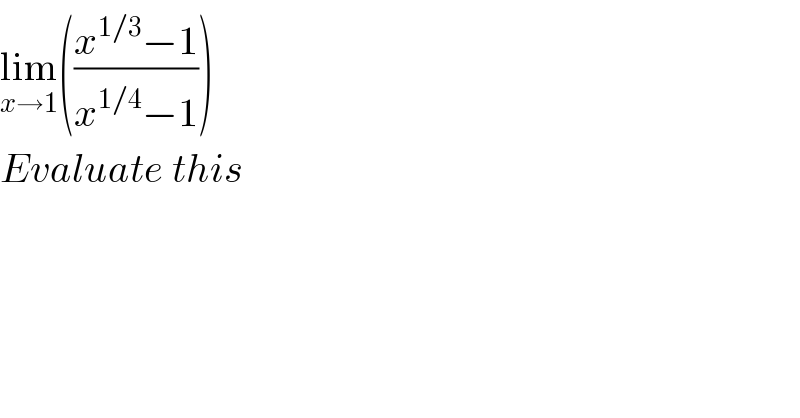lim_(x→1) (((x^(1/3) −1)/(x^(1/4) −1)))  Evaluate this    