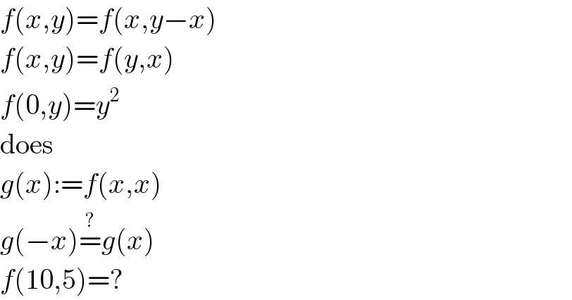 f(x,y)=f(x,y−x)  f(x,y)=f(y,x)  f(0,y)=y^2   does  g(x):=f(x,x)  g(−x)=^? g(x)  f(10,5)=?  