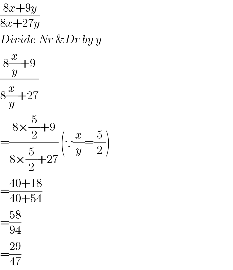 ((8x+9y)/(8x+27y))  Divide Nr &Dr by y  ((8(x/y)+9)/(8(x/y)+27))  =((8×(5/2)+9)/(8×(5/2)+27)) (∵(x/y)=(5/2))  =((40+18)/(40+54))  =((58)/(94))  =((29)/(47))  