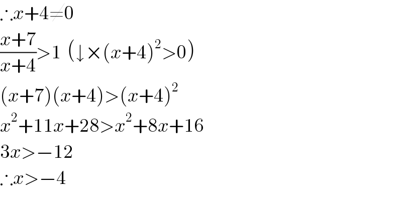 ∴x+4≠0  ((x+7)/(x+4))>1  (↓×(x+4)^2 >0)  (x+7)(x+4)>(x+4)^2   x^2 +11x+28>x^2 +8x+16  3x>−12  ∴x>−4  
