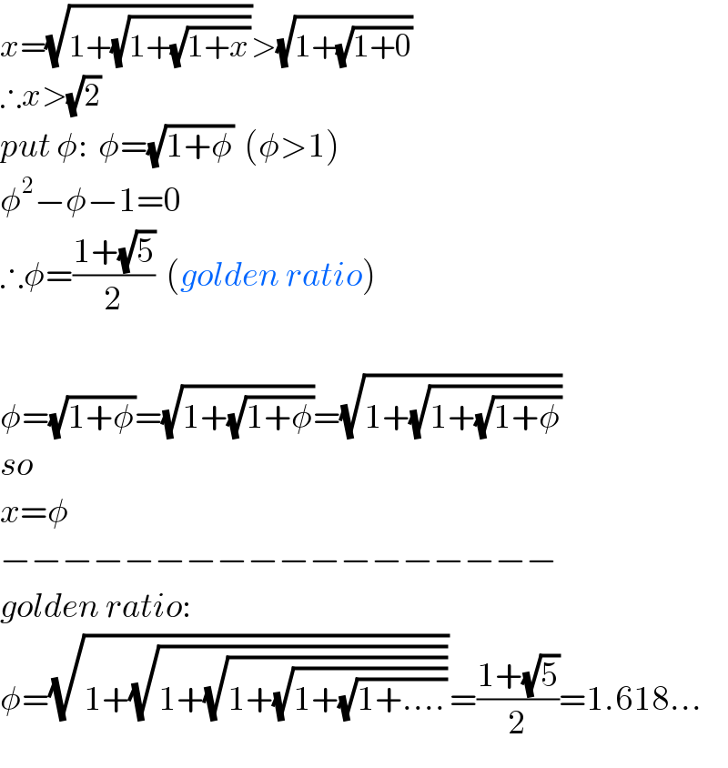 x=(√(1+(√(1+(√(1+x))))))>(√(1+(√(1+0))))  ∴x>(√2)  put φ:  φ=(√(1+φ))  (φ>1)  φ^2 −φ−1=0  ∴φ=((1+(√5))/2)  (golden ratio)    φ=(√(1+φ))=(√(1+(√(1+φ))))=(√(1+(√(1+(√(1+φ))))))  so  x=φ  −−−−−−−−−−−−−−−−−−  golden ratio:  φ=(√(1+(√(1+(√(1+(√(1+(√(1+....))))))))))=((1+(√5))/2)=1.618...  