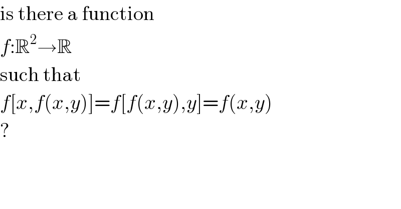is there a function  f:R^2 →R  such that  f[x,f(x,y)]=f[f(x,y),y]=f(x,y)  ?  