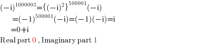 (−i)^(1000003) ={(−i)^2 }^(500001) (−i)          =(−1)^(500001) (−i)=(−1)(−i)=i         =0+i  Real psrt 0 , Imaginary part 1  