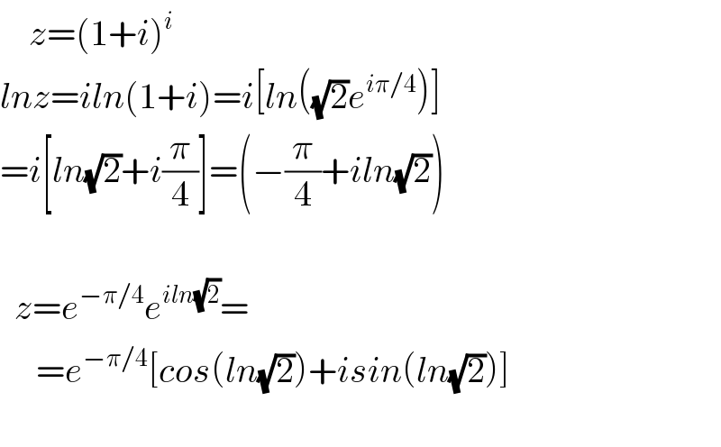     z=(1+i)^i   lnz=iln(1+i)=i[ln((√2)e^(iπ/4) )]  =i[ln(√2)+i(π/4)]=(−(π/4)+iln(√2))      z=e^(−π/4) e^(iln(√2)) =       =e^(−π/4) [cos(ln(√2))+isin(ln(√2))]    