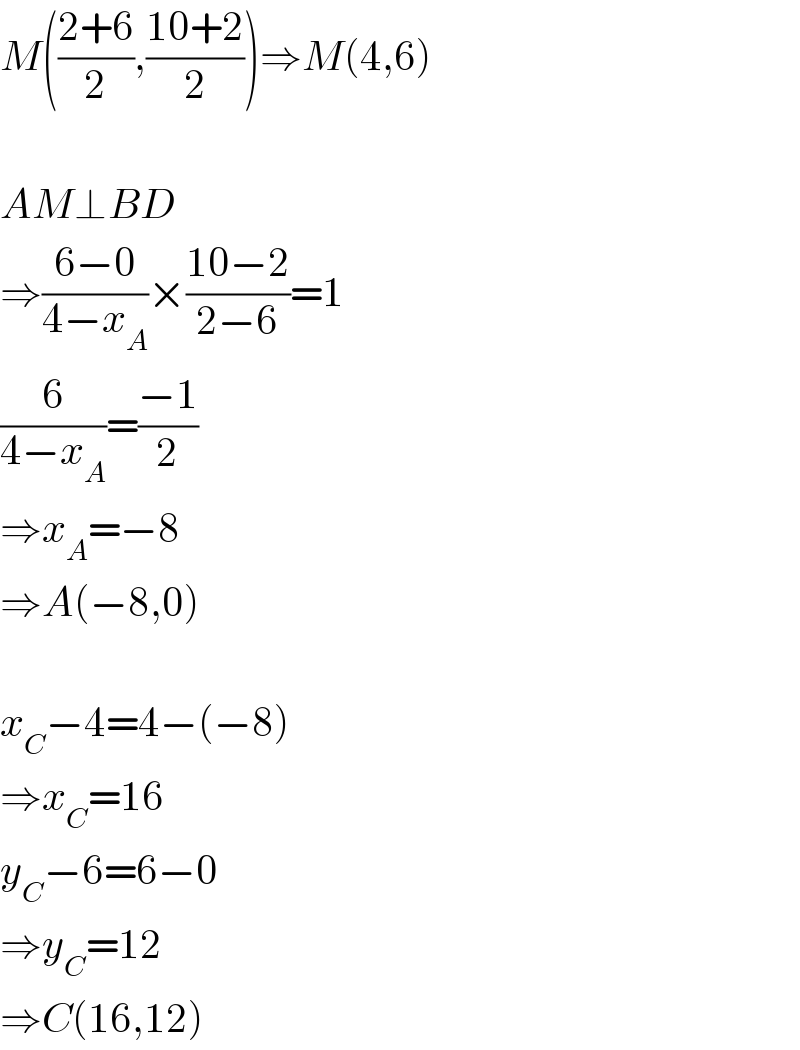 M(((2+6)/2),((10+2)/2))⇒M(4,6)    AM⊥BD  ⇒((6−0)/(4−x_A ))×((10−2)/(2−6))=1  (6/(4−x_A ))=((−1)/2)  ⇒x_A =−8  ⇒A(−8,0)    x_C −4=4−(−8)  ⇒x_C =16  y_C −6=6−0  ⇒y_C =12  ⇒C(16,12)  