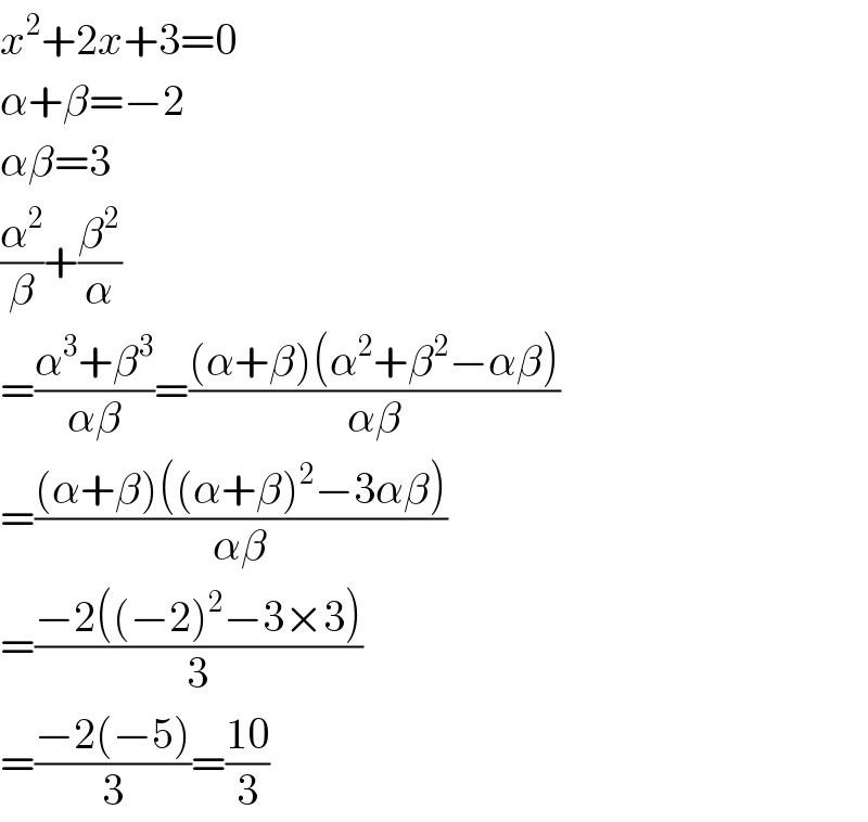 x^2 +2x+3=0  α+β=−2  αβ=3  (α^2 /β)+(β^2 /α)  =((α^3 +β^3 )/(αβ))=(((α+β)(α^2 +β^2 −αβ))/(αβ))  =(((α+β)((α+β)^2 −3αβ))/(αβ))  =((−2((−2)^2 −3×3))/3)  =((−2(−5))/3)=((10)/3)  