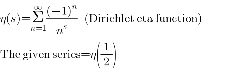 η(s)=Σ_(n=1) ^∞ (((−1)^n )/n^s )   (Dirichlet eta function)  The given series=η((1/2))  