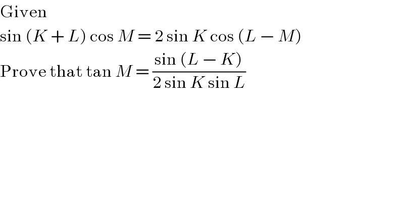 Given  sin (K + L) cos M = 2 sin K cos (L − M)  Prove that tan M = ((sin (L − K))/(2 sin K sin L))  