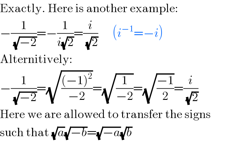 Exactly. Here is another example:  −(1/(√(−2)))=−(1/(i(√2)))=(i/(√2))      (i^(−1) =−i)  Alternitively:  −(1/(√(−2)))=(√(((−1)^2 )/(−2)))=(√(1/(−2)))=(√((−1)/2))=(i/(√2))  Here we are allowed to transfer the signs  such that (√a)(√(−b))=(√(−a))(√b)  