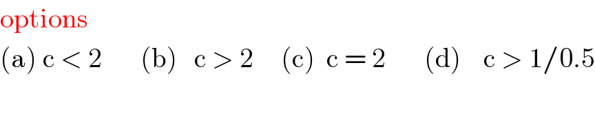 options  (a) c < 2       (b)   c > 2     (c)  c = 2       (d)    c > 1/0.5  