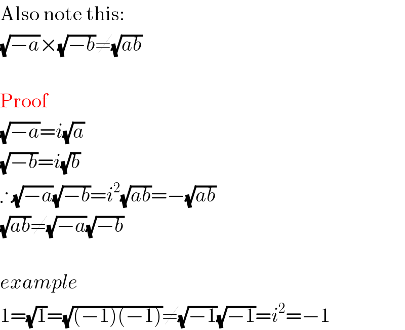 Also note this:  (√(−a))×(√(−b))≠(√(ab))    Proof  (√(−a))=i(√a)  (√(−b))=i(√b)  ∴(√(−a))(√(−b))=i^2 (√(ab))=−(√(ab))  (√(ab))≠(√(−a))(√(−b))    example  1=(√1)=(√((−1)(−1)))≠(√(−1))(√(−1))=i^2 =−1  