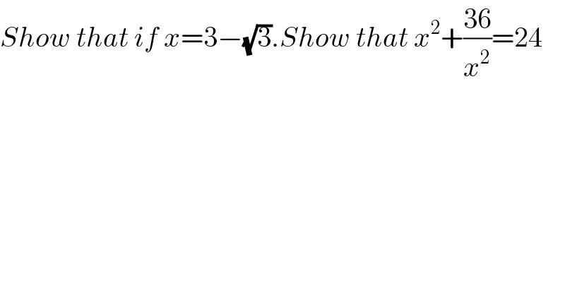 Show that if x=3−(√3).Show that x^2 +((36)/x^2 )=24  
