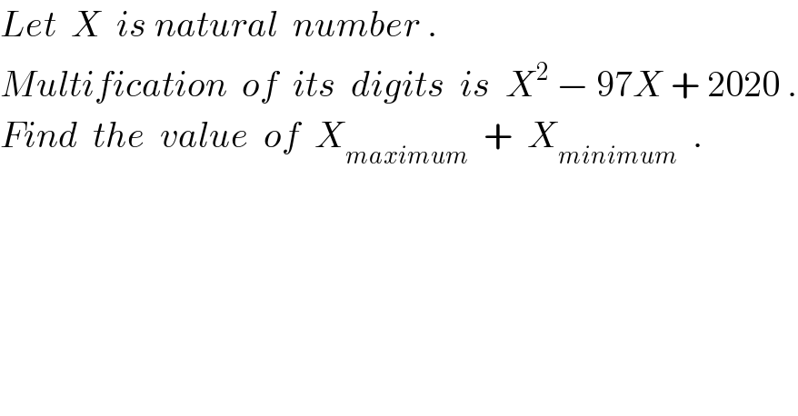 Let  X  is natural  number .  Multification  of  its  digits  is  X^2  − 97X + 2020 .  Find  the  value  of  X_(maximum)   +  X_(minimum)   .  