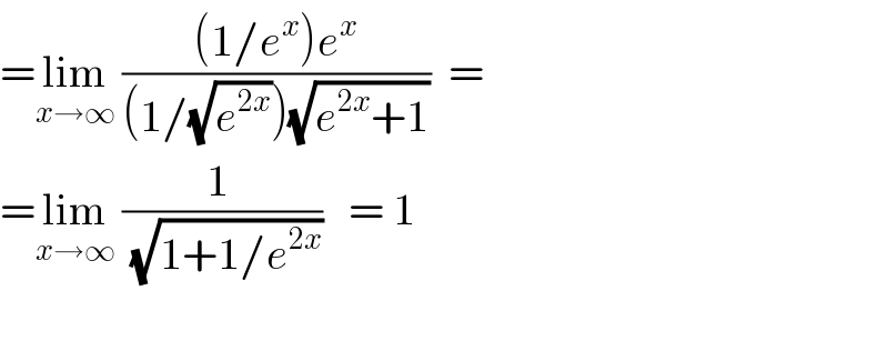 =lim_(x→∞)  (((1/e^x )e^x )/((1/(√e^(2x) ))(√(e^(2x) +1))))  =  =lim_(x→∞)  ((1 )/(√(1+1/e^(2x) )))   = 1     