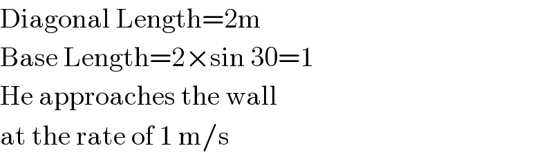 Diagonal Length=2m  Base Length=2×sin 30=1  He approaches the wall  at the rate of 1 m/s  