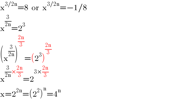 x^(3/2n) =8  or  x^(3/2n) =−1/8  x^(3/(2n)) =2^3   (x^(3/(2n)) )^((2n)/3) =(2^3 )^((2n)/3)   x^((3/(2n))×((2n)/3)) =2^(3×((2n)/3))   x=2^(2n) =(2^2 )^n =4^n   