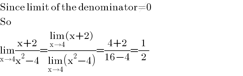 Since limit of the denominator≠0  So  lim_(x→4) ((x+2)/(x^2 −4))=((lim_(x→4) (x+2))/(lim_(x→4) (x^2 −4)))=((4+2)/(16−4))=(1/2)  