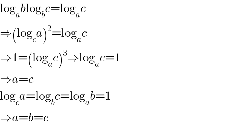 log_a blog_b c=log_a c  ⇒(log_c a)^2 =log_a c  ⇒1=(log_a c)^3 ⇒log_a c=1  ⇒a=c  log_c a=log_b c=log_a b=1  ⇒a=b=c  