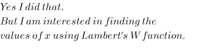 Yes I did that.  But I am interested in finding the  values of x using Lambert′s W function.  