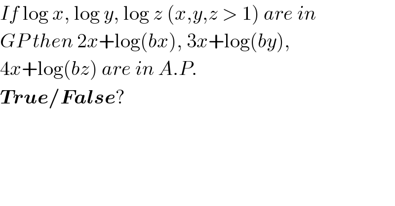 If log x, log y, log z (x,y,z > 1) are in  GP then 2x+log(bx), 3x+log(by),  4x+log(bz) are in A.P.  True/False?  