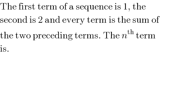 The first term of a sequence is 1, the  second is 2 and every term is the sum of  the two preceding terms. The n^(th)  term  is.  