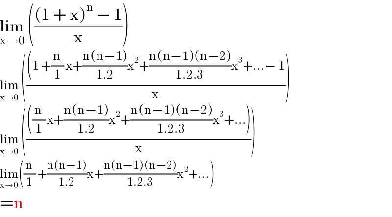 lim_(x→0)  ((((1 + x)^n  − 1)/x))  lim_(x→0)  ((((1 +(n/1) x+((n(n−1))/(1.2))x^2 +((n(n−1)(n−2))/(1.2.3))x^3 +...− 1)/x))  lim_(x→0)  (((((n/1) x+((n(n−1))/(1.2))x^2 +((n(n−1)(n−2))/(1.2.3))x^3 +...))/x))  lim_(x→0) ((n/1) +((n(n−1))/(1.2))x+((n(n−1)(n−2))/(1.2.3))x^2 +...)  =n  