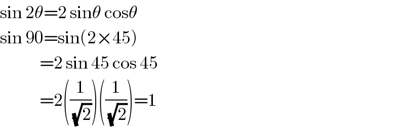 sin 2θ=2 sinθ cosθ  sin 90=sin(2×45)               =2 sin 45 cos 45               =2((1/(√2)))((1/(√2)))=1  