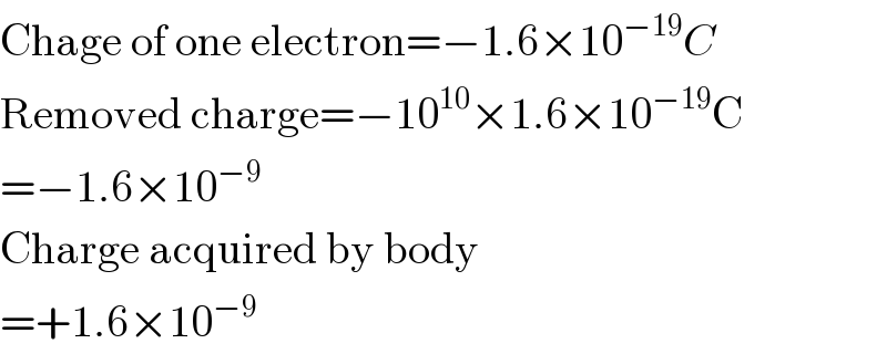 Chage of one electron=−1.6×10^(−19) C  Removed charge=−10^(10) ×1.6×10^(−19) C  =−1.6×10^(−9)   Charge acquired by body  =+1.6×10^(−9)   