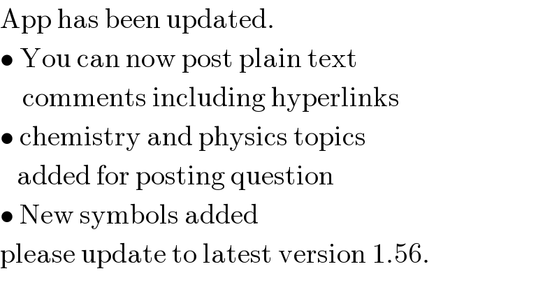App has been updated.  • You can now post plain text      comments including hyperlinks  • chemistry and physics topics     added for posting question  • New symbols added  please update to latest version 1.56.  