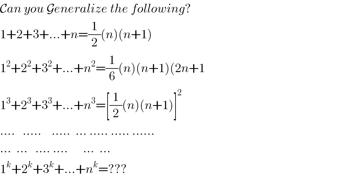 Can you Generalize the following?  1+2+3+...+n=(1/2)(n)(n+1)  1^2 +2^2 +3^2 +...+n^2 =(1/6)(n)(n+1)(2n+1  1^3 +2^3 +3^3 +...+n^3 =[(1/2)(n)(n+1)]^2   ....   .....    .....  ... ..... ..... ......  ...  ...   .... ....      ...  ...  1^k +2^k +3^k +...+n^k =???  