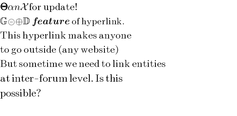 𝚯αnX for update!  G⊝⊕D feature of hyperlink.  This hyperlink makes anyone  to go outside (any website)  But sometime we need to link entities  at inter-forum level. Is this  possible?    