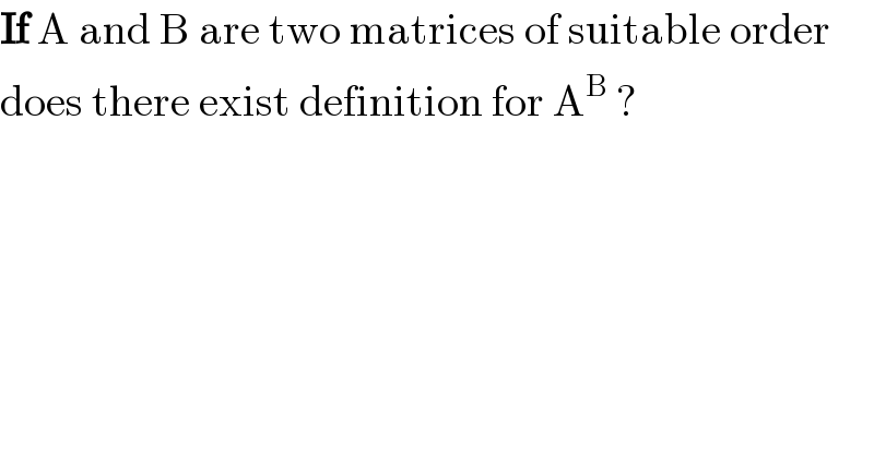 If A and B are two matrices of suitable order  does there exist definition for A^B  ?  