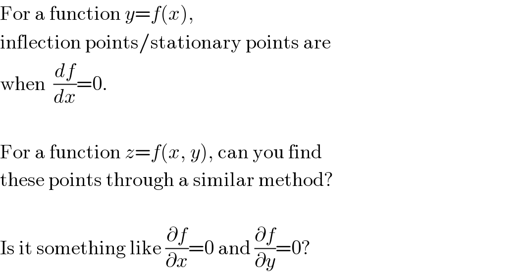 For a function y=f(x),  inflection points/stationary points are  when  (df/dx)=0.    For a function z=f(x, y), can you find  these points through a similar method?    Is it something like (∂f/∂x)=0 and (∂f/∂y)=0?  