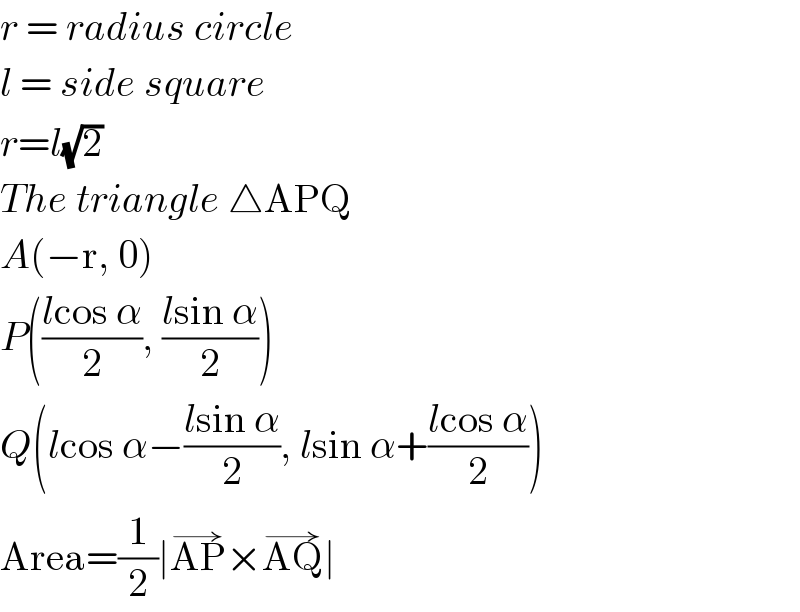 r = radius circle  l = side square  r=l(√2)  The triangle △APQ  A(−r, 0)  P(((lcos α)/2), ((lsin α)/2))  Q(lcos α−((lsin α)/2), lsin α+((lcos α)/2))  Area=(1/2)∣AP^(→) ×AQ^(→) ∣  