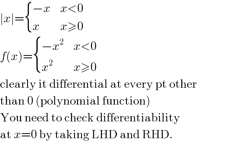 ∣x∣= { ((−x),(x<0)),(x,(x≥0)) :}  f(x)= { ((−x^2 ),(x<0)),(x^2 ,(x≥0)) :}  clearly it differential at every pt other  than 0 (polynomial function)  You need to check differentiability  at x=0 by taking LHD and RHD.  