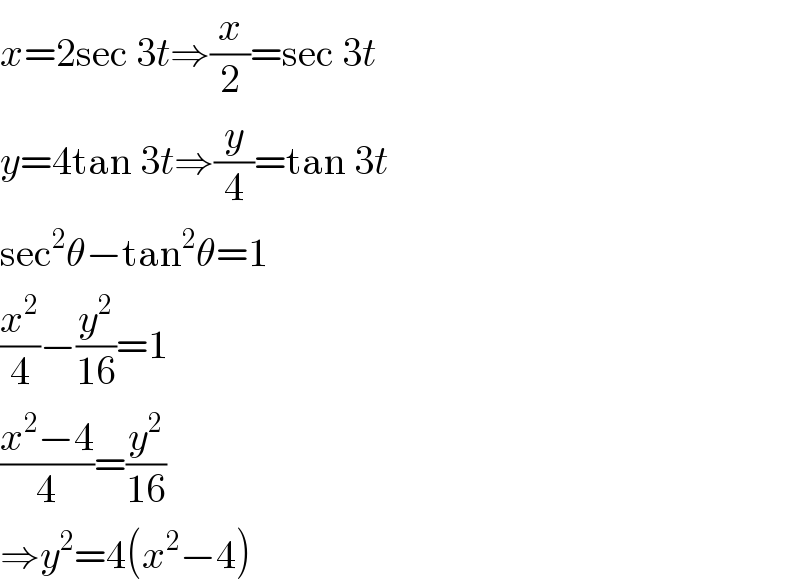x=2sec 3t⇒(x/2)=sec 3t  y=4tan 3t⇒(y/4)=tan 3t  sec^2 θ−tan^2 θ=1  (x^2 /4)−(y^2 /(16))=1  ((x^2 −4)/4)=(y^2 /(16))  ⇒y^2 =4(x^2 −4)  